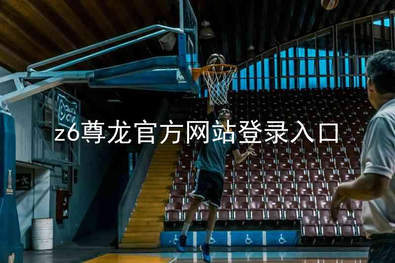 z6尊龙官方网站登录入口